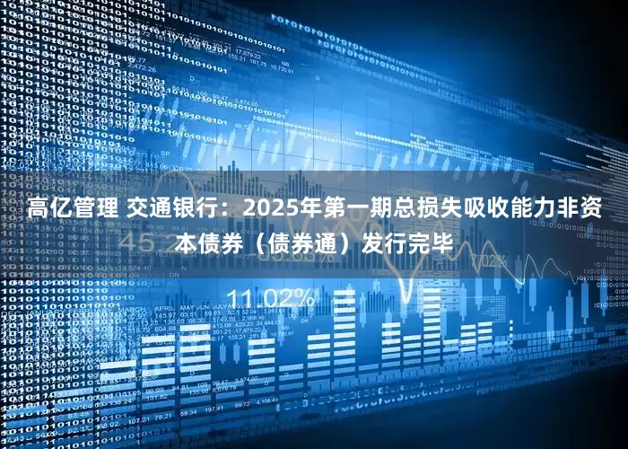 高亿管理 交通银行：2025年第一期总损失吸收能力非资本债券（债券通）发行完毕