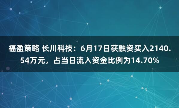 福盈策略 长川科技：6月17日获融资买入2140.54万元，占当日流入资金比例为14.70%