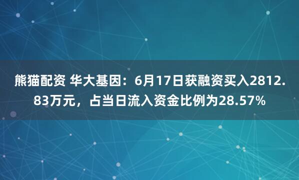 熊猫配资 华大基因：6月17日获融资买入2812.83万元，占当日流入资金比例为28.57%