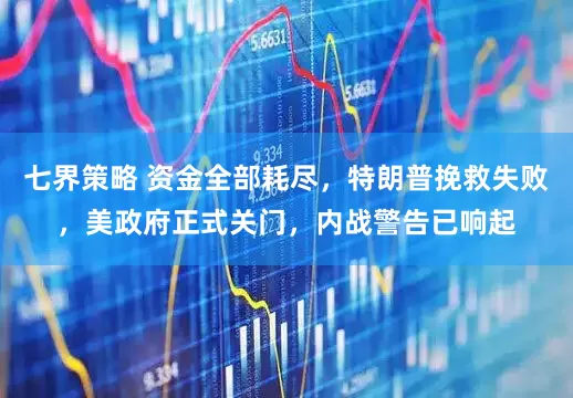 七界策略 资金全部耗尽，特朗普挽救失败，美政府正式关门，内战警告已响起