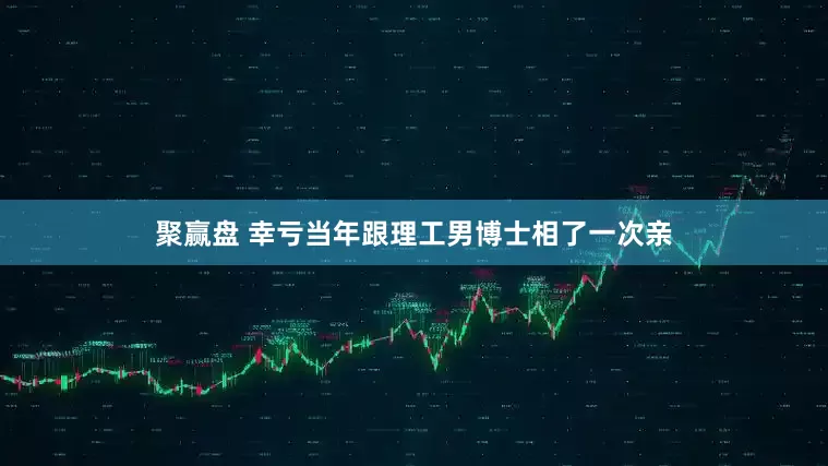 聚赢盘 幸亏当年跟理工男博士相了一次亲
