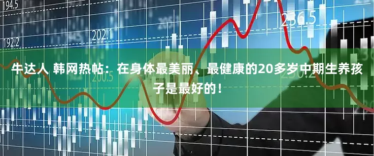 牛达人 韩网热帖：在身体最美丽、最健康的20多岁中期生养孩子是最好的！