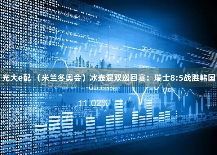 光大e配 （米兰冬奥会）冰壶混双巡回赛：瑞士8:5战胜韩国