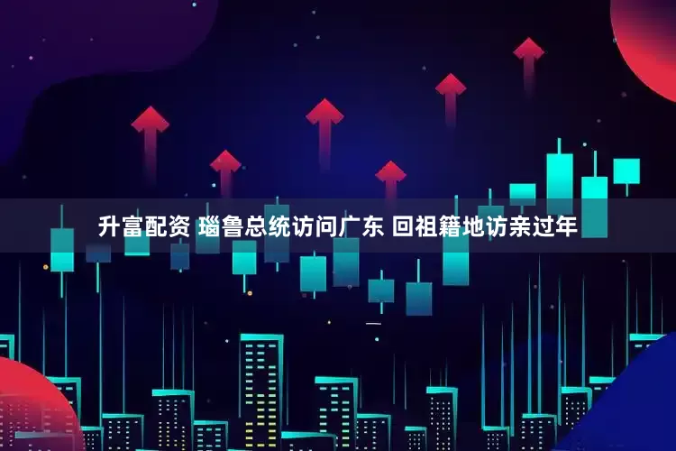 升富配资 瑙鲁总统访问广东 回祖籍地访亲过年