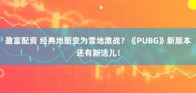 盈富配资 经典地图变为雪地激战？《PUBG》新版本还有新活儿！