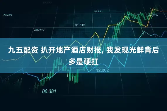 九五配资 扒开地产酒店财报, 我发现光鲜背后多是硬扛